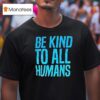 Be Kind To All Humans T Shirt