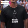 Because Racecar Racing T Shirt