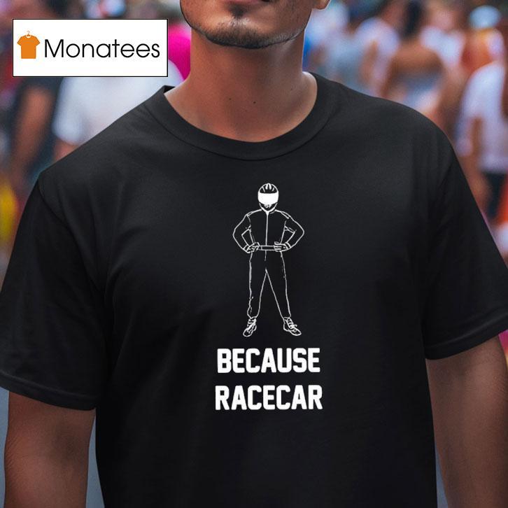 Because Racecar Racing T Shirt Because Racecar Racing T Shirt
