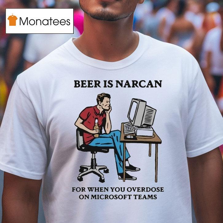 Beer Is Narcan For When You Overdose On Teams T Shirt Beer Is Narcan For When You Overdose On Teams T Shirt