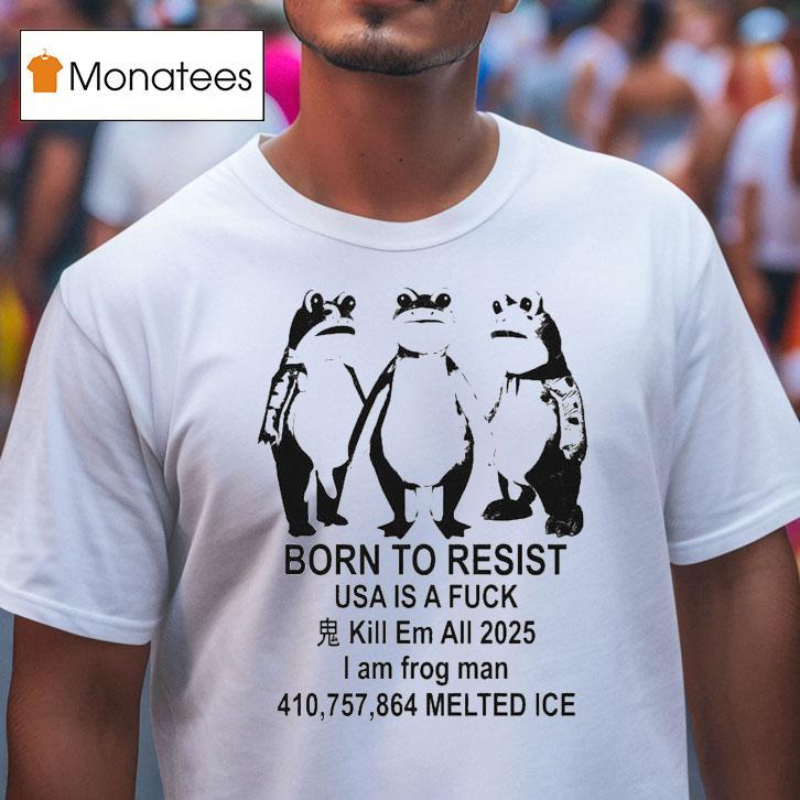Born To Resist Usa Is Fuck Kill Is A Fuck Kill Em All I Am Frog Portland Man Melted Ice T Shirt Born To Resist Usa Is Fuck Kill Is A Fuck Kill Em All I Am Frog Portland Man Melted Ice T Shirt