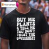 Buy Me Plants And Tell Me You Don T Trust The Governmen T Shirt