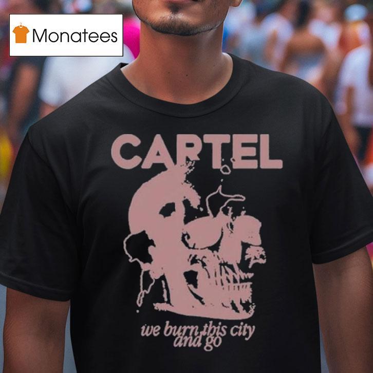 Cartel We Burn This City And Go T Shirt Cartel We Burn This City And Go T Shirt