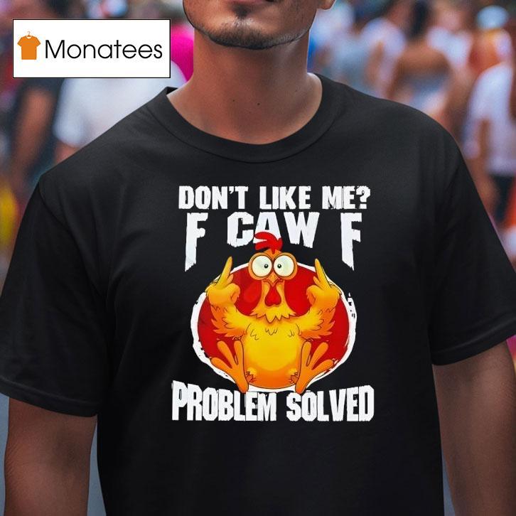 Chicken Don T Like Me Fuck Off Problem Solved T Shirt Chicken Don T Like Me Fuck Off Problem Solved T Shirt