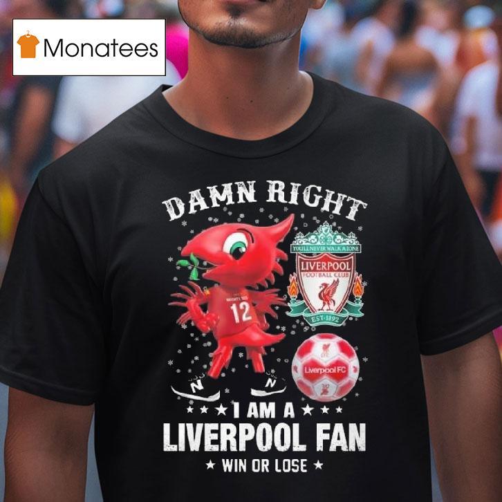 Damn Right I Am A Liverpool Mascot Fan Win Or Lose T Shirt Damn Right I Am A Liverpool Mascot Fan Win Or Lose T Shirt