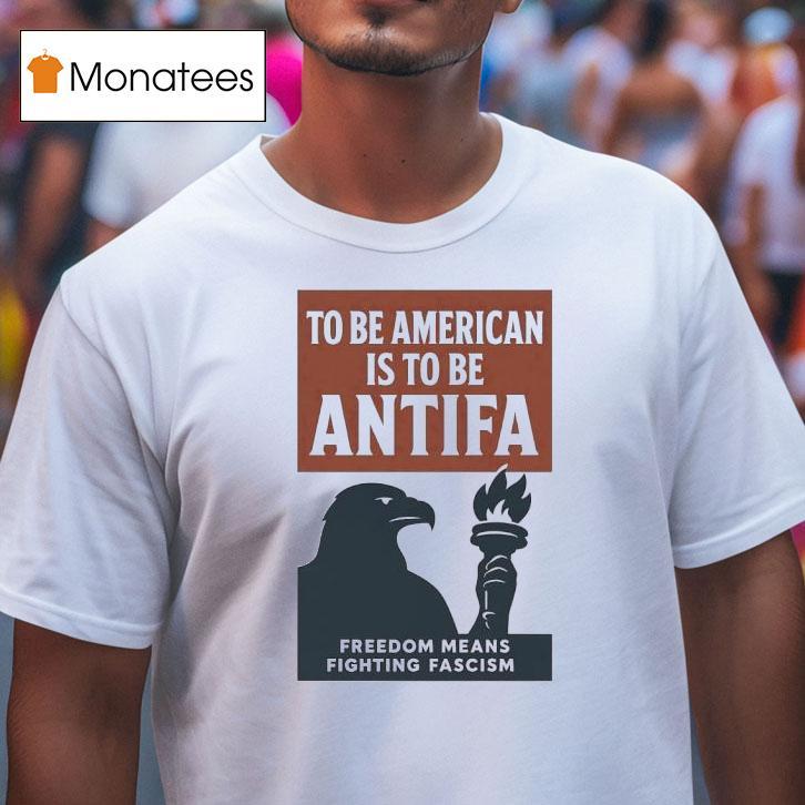 Eagle To Be American Is To Be Antifa Freedom Means Fighting Fascism T Shirt Eagle To Be American Is To Be Antifa Freedom Means Fighting Fascism T Shirt