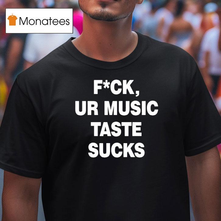Fck Ur Music Taste Sucks T Shirt Fck Ur Music Taste Sucks T Shirt