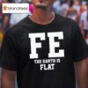 Fe The Earth Is Flat Shir T Shirt