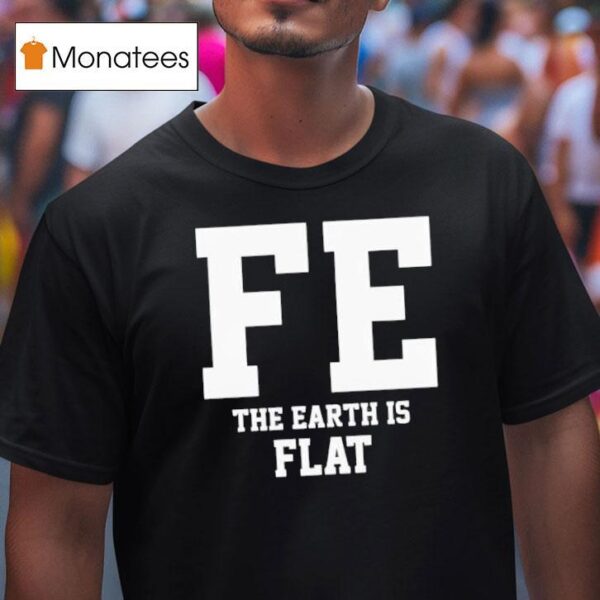 Fe The Earth Is Flat Shir T Shirt