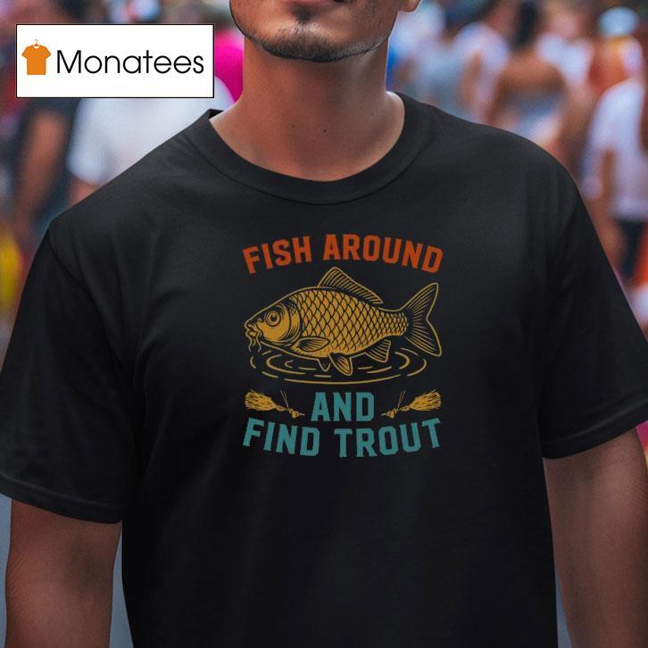 Fish Around And Find Trout Funny Fishing T Shirt Fish Around And Find Trout Funny Fishing T Shirt