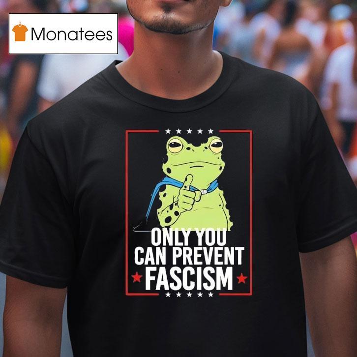 Frog Only You Can Prevent Fascism T Shirt Frog Only You Can Prevent Fascism T Shirt
