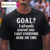 Goal I Already Scored One I Got Everyone Here On Time T Shirt