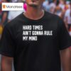 Hard Times Ain T Gonna Rule My Mind T Shirt