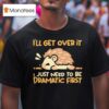 Hedgehog I Ll Get Over It I Just Need To Be Dramatic Firs T Shirt