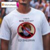 I Am A Mom Against Ed Sheeran T Shirt