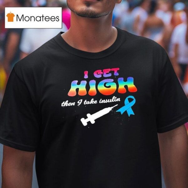I Get High Then I Take Insulin T Shirt