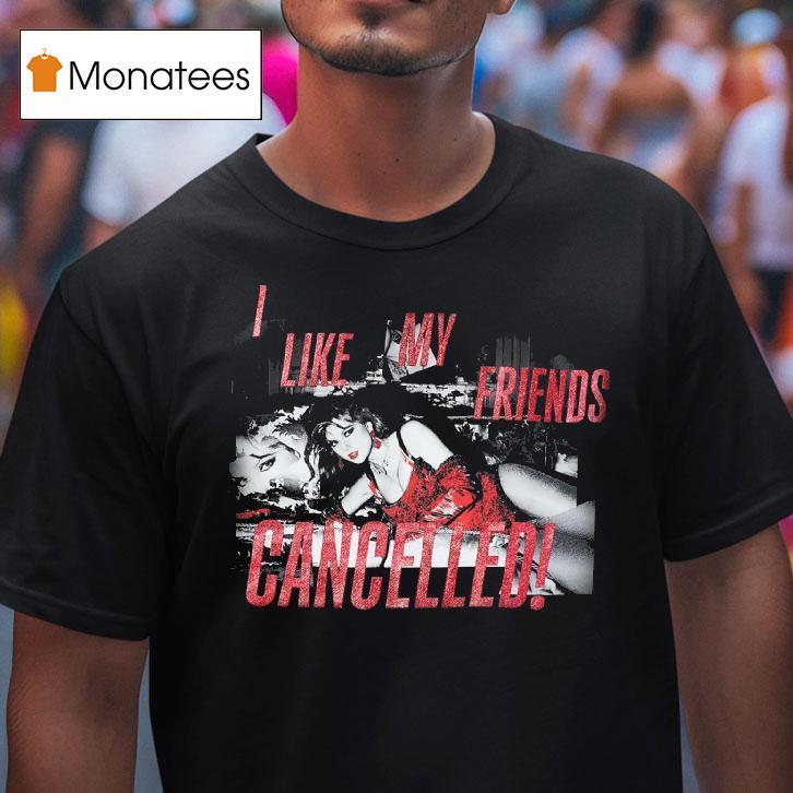 I Like My Friends Cancelled T Shirt I Like My Friends Cancelled T Shirt