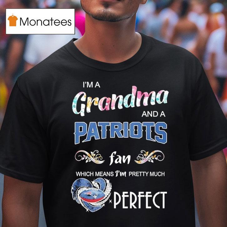 I M A Grandma And A New England Patriots Fan Which Means I M Pretty Much Perfec T Shirt I M A Grandma And A New England Patriots Fan Which Means I M Pretty Much Perfec T Shirt