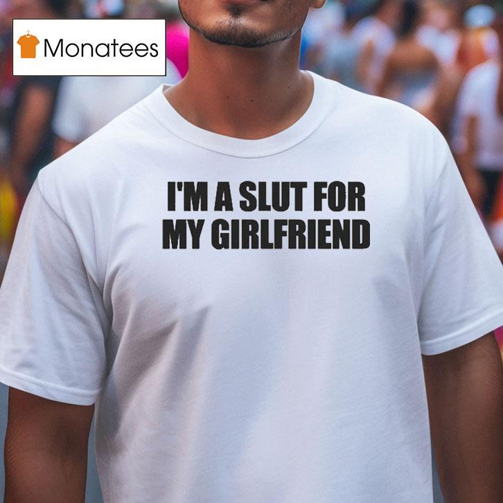 I M A Slut For My Girlfriend T Shirt I M A Slut For My Girlfriend T Shirt
