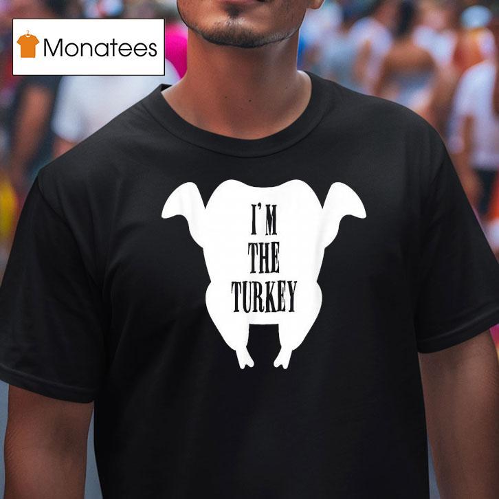 I M The Turkey Thanksgiving T Shirt I M The Turkey Thanksgiving T Shirt