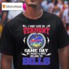 I May Live In Vermont But On Game Day My Heart Soul Belong To Buffalo Bills T Shirt