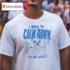 I Need To Calm Down I M An Adul T Shirt