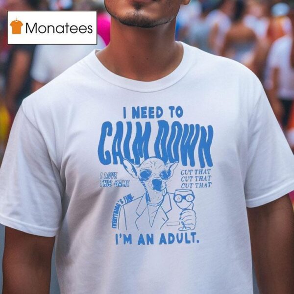 I Need To Calm Down I M An Adul T Shirt