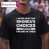 I Never Question Rhonda S Choices Because I M One Of Them T Shirt
