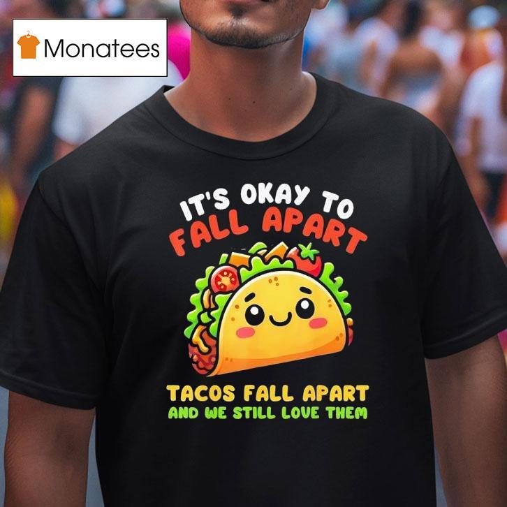 It S Okay To Fall Apart Tacos Fall Apart And We Still Love Them T Shirt It S Okay To Fall Apart Tacos Fall Apart And We Still Love Them T Shirt