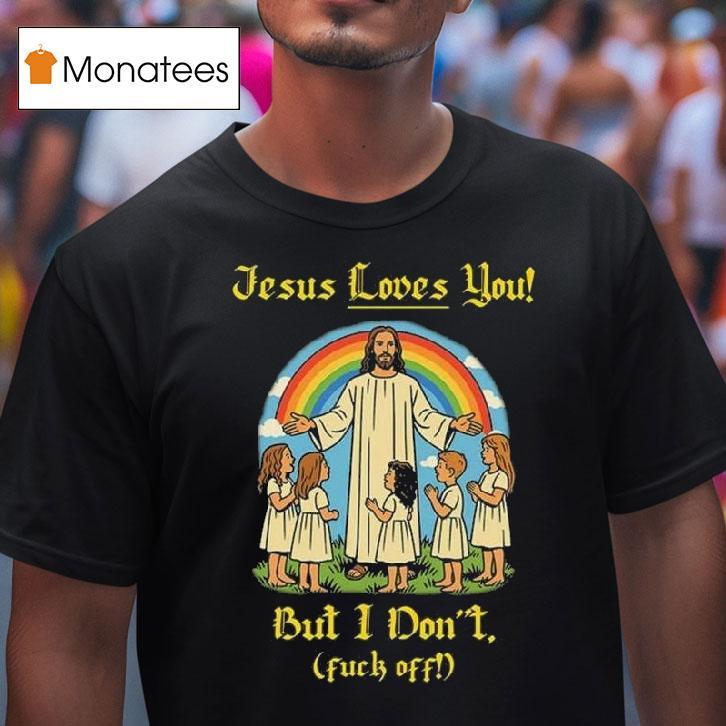 Jesus Loves You But I Don T Fuck Off T Shirt Jesus Loves You But I Don T Fuck Off T Shirt