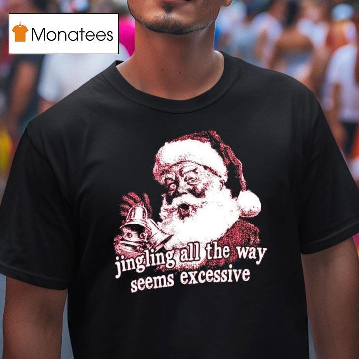 Jingling All The Way Seems Excessive Christmas T Shirt Jingling All The Way Seems Excessive Christmas T Shirt