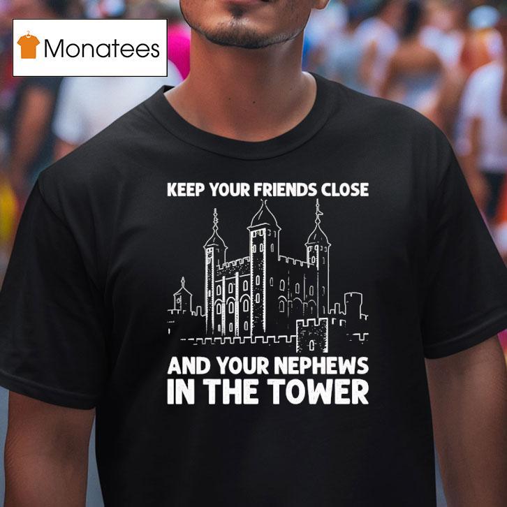 Keep Your Friends Close And Your Nephews In The Tower T Shirt Keep Your Friends Close And Your Nephews In The Tower T Shirt