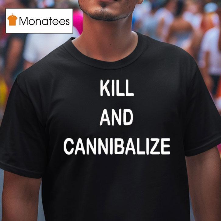 Kill And Cannibalize T Shirt Kill And Cannibalize T Shirt