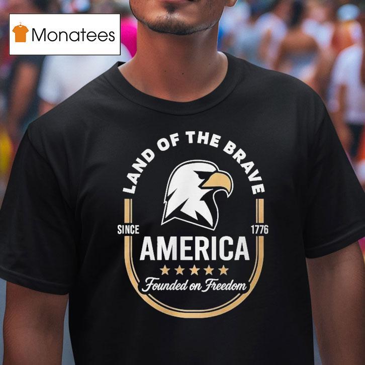 Land Of The Brave America Founded On Freedom Since T Shirt Land Of The Brave America Founded On Freedom Since T Shirt