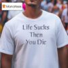 Life Sucks Then You Die T Shirt