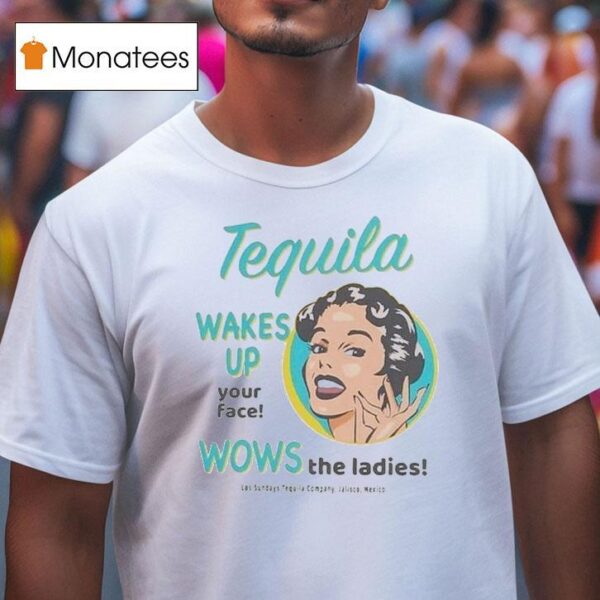 Los Sundays Tequila Wakes Up Your Face Wows The Ladies Jalisco Mexico T Shirt
