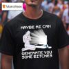 Maybe Ai Can Generate You Some Bitches T Shirt