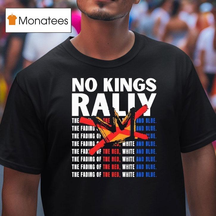 No Kings Rally The Fading Of The Red White And Blue T Shirt No Kings Rally The Fading Of The Red White And Blue T Shirt