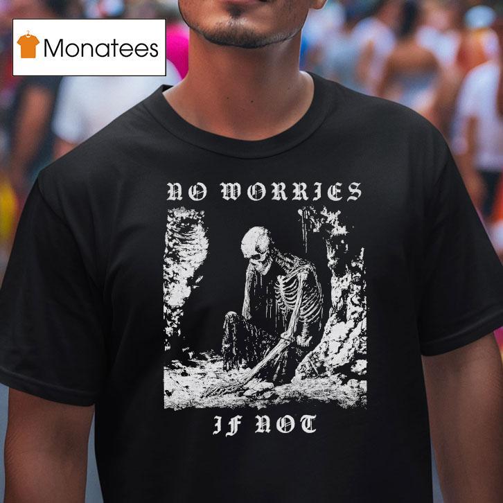 No Worries If Not Death Metal Skeleton T Shirt No Worries If Not Death Metal Skeleton T Shirt