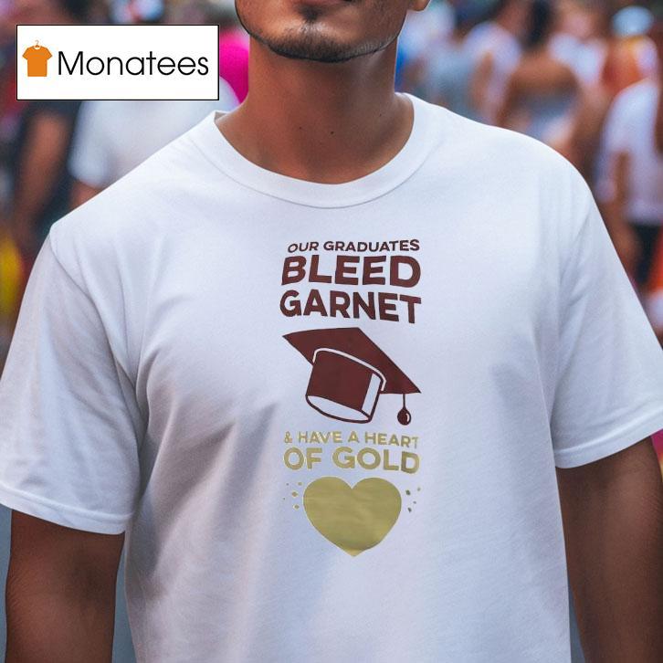 Our Graduates Bleed Garnet And Have A Heart Of Gold T Shirt Our Graduates Bleed Garnet And Have A Heart Of Gold T Shirt