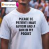 Please Be Patient I Have Autism And A Gun In My Pocke T Shirt