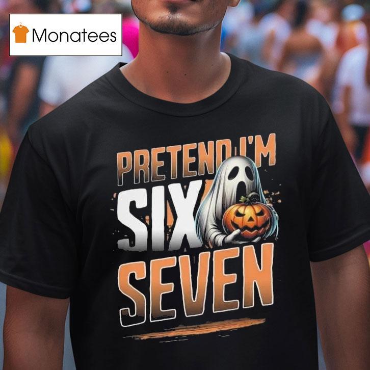 Pretend I M A Six Seven Ghost Halloween T Shirt Pretend I M A Six Seven Ghost Halloween T Shirt