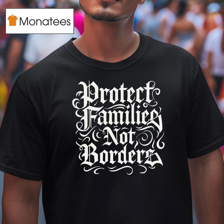 Protect Families Not Borders T Shirt Protect Families Not Borders T Shirt