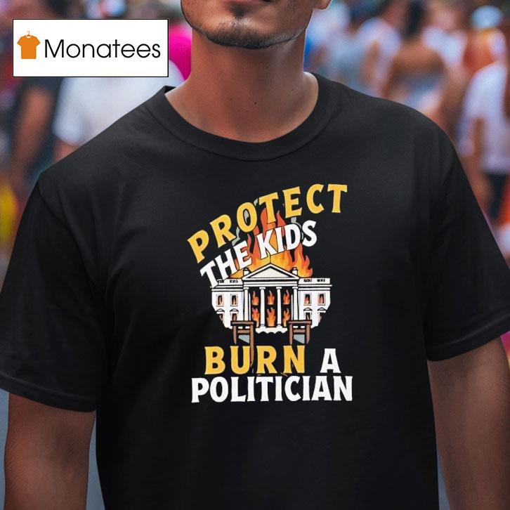 Protect The Kids Burn A Politician T Shirt Protect The Kids Burn A Politician T Shirt