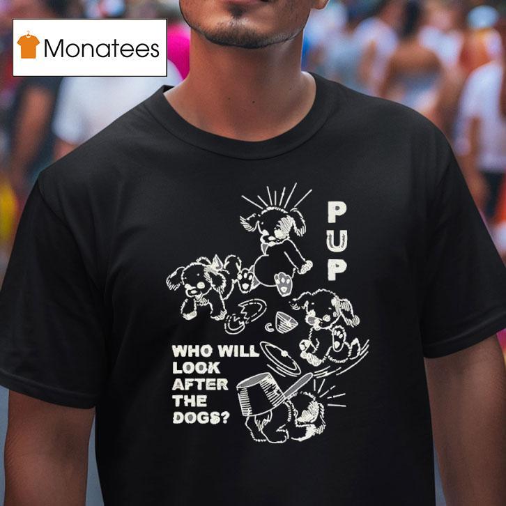 Pup The Band Furbaby Frolic Who Will Look After The Dogs T Shirt Pup The Band Furbaby Frolic Who Will Look After The Dogs T Shirt