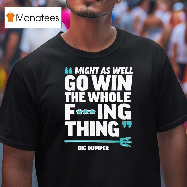 Seattle Mariners Might As Well Go Win The Whole F Ing Thing Big Dumper T Shirt Seattle Mariners Might As Well Go Win The Whole F Ing Thing Big Dumper T Shirt