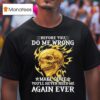 Skeleton Before You Do Me Wrong Make Sure You Ll Never Need Me Again Ever T Shirt