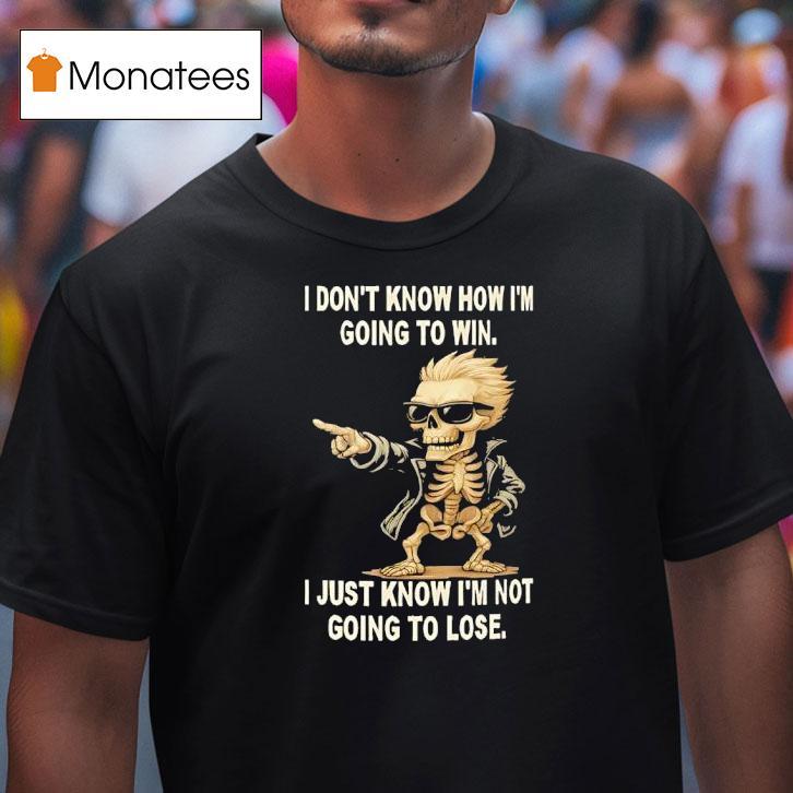 Skull I Don T Know How I M Going To Win I Just Know I M Not Going To Lose T Shirt Skull I Don T Know How I M Going To Win I Just Know I M Not Going To Lose T Shirt