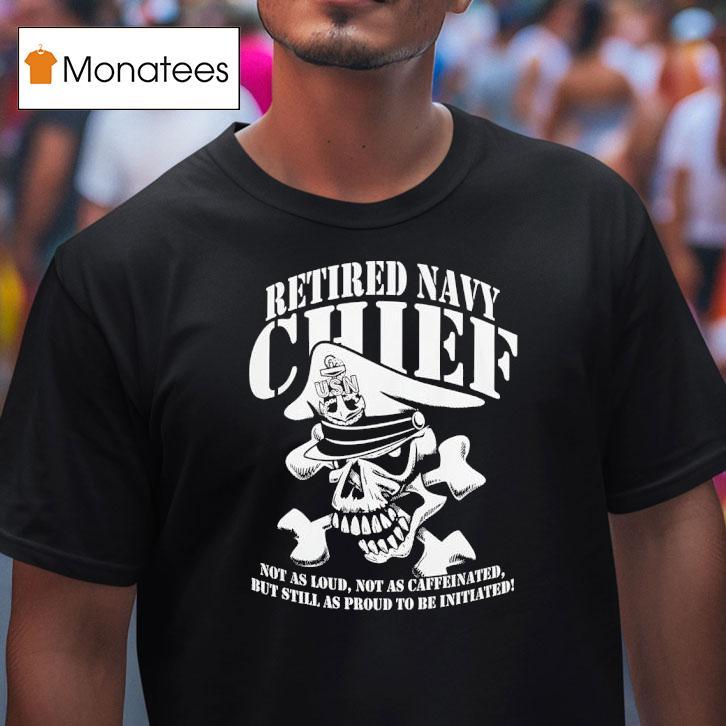 Skull Retired Navy Chiefs Not As Loud Not As Caffeinated But Still As Proud To Be Initiated T Shirt Skull Retired Navy Chiefs Not As Loud Not As Caffeinated But Still As Proud To Be Initiated T Shirt