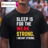 Sleep Is For The Strong I Meant Strong T Shirt